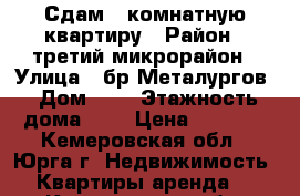 Сдам 1-комнатную квартиру › Район ­ третий микрорайон › Улица ­ бр.Металургов › Дом ­ 2 › Этажность дома ­ 5 › Цена ­ 8 500 - Кемеровская обл., Юрга г. Недвижимость » Квартиры аренда   . Кемеровская обл.